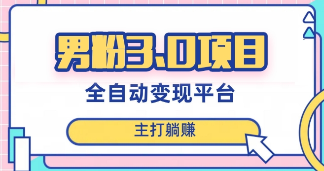 男粉3.0项目，轻松日入1000+！全自动获客渠道，当天见效，新手小白也能简单操作！-观棋网创