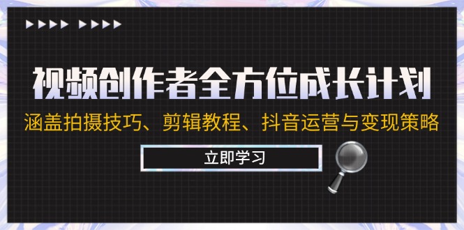 视频创作者全方位成长计划：涵盖拍摄技巧、剪辑教程、抖音运营与变现策略-观棋网创