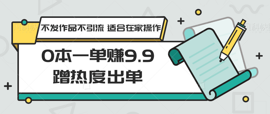 0本一单赚9.9蹭热度出单，不发作品不引流 适合在家操作-观棋网创