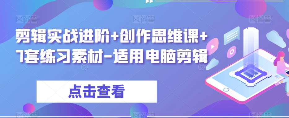 剪辑实战进阶+创作思维课+7套练习素材-适用电脑剪辑-观棋网创
