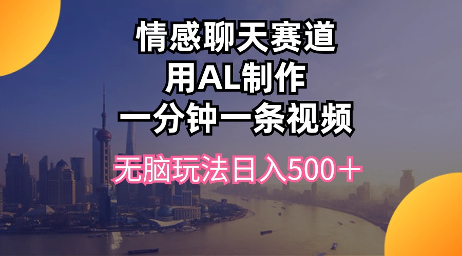 情感聊天赛道用al制作一分钟一条视频无脑玩法日入500＋-观棋网创