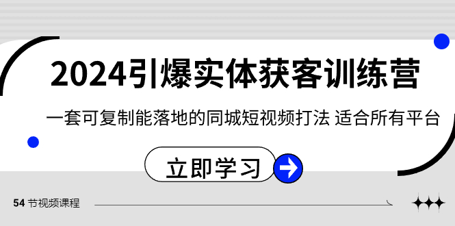 2024引爆实体获客训练营，一套可复制能落地的同城短视频打法，适合所有平台-观棋网创