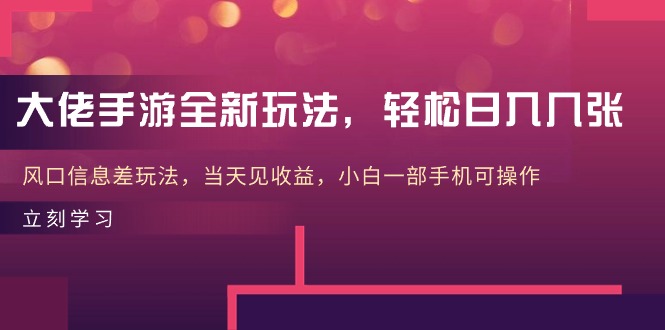 大佬手游全新玩法，轻松日入几张，风口信息差玩法，当天见收益，小白一…-观棋网创
