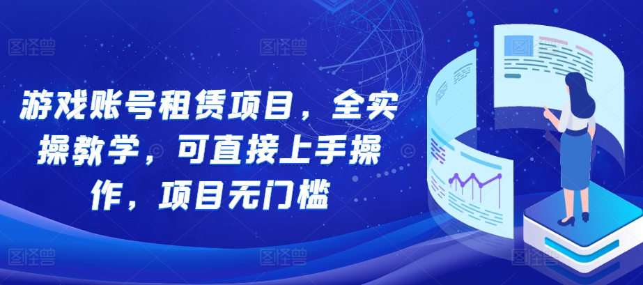 游戏账号租赁项目，全实操教学，可直接上手操作，项目无门槛-观棋网创