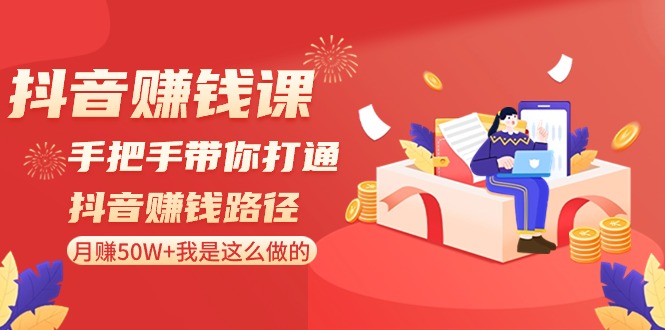 抖音赚钱课：手把手带你打通抖音赚钱路径，月赚50W+我是这么做的！-观棋网创