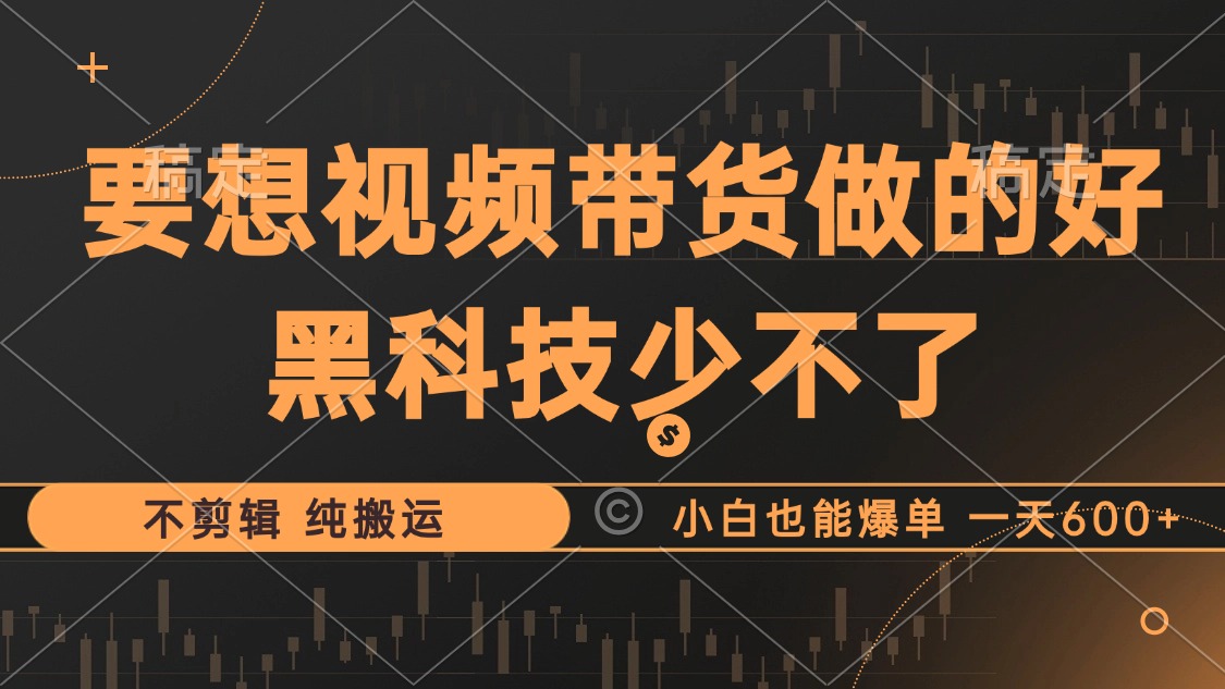 抖音视频带货最暴力玩法，利用黑科技 不剪辑 纯搬运，小白也能爆单，单…-观棋网创