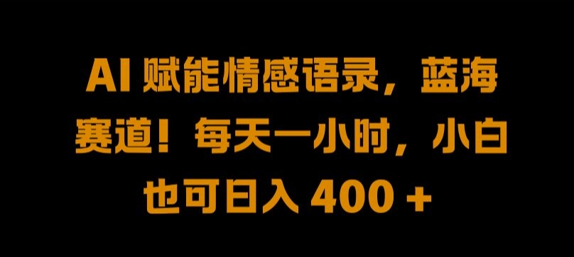 AI 赋能情感语录，蓝海赛道!每天一小时，小白也可日入 400 + 【揭秘】-观棋网创