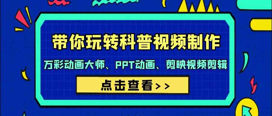 带你玩转科普视频制作-万彩动画大师、PPT动画、剪映视频剪辑(44节课)-观棋网创
