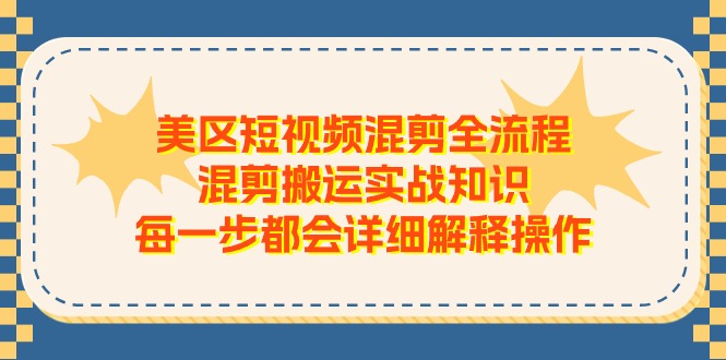 美区短视频混剪全流程，混剪搬运实战知识，每一步都会详细解释操作-观棋网创