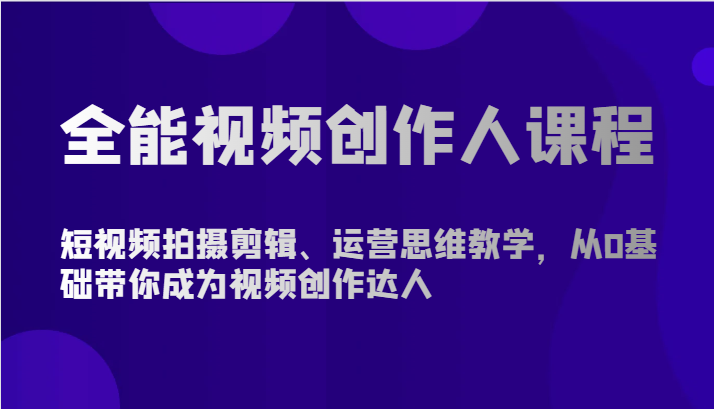 全能视频创作人课程-短视频拍摄剪辑、运营思维教学，从0基础带你成为视频创作达人-观棋网创