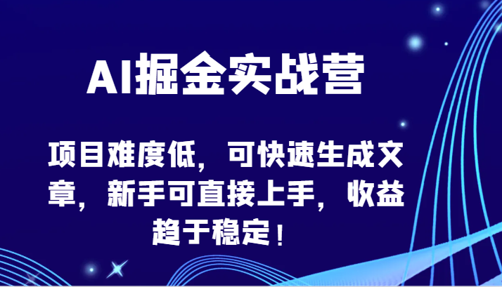 AI掘金实战营-项目难度低，可快速生成文章，新手可直接上手，收益趋于稳定！-观棋网创