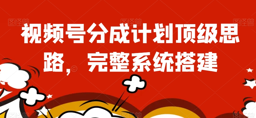 视频号分成计划顶级思路，完整系统搭建【揭秘】-观棋网创