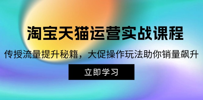 淘宝&天猫运营实战课程，传授流量提升秘籍，大促操作玩法助你销量飙升-观棋网创