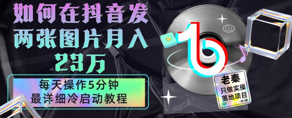 仅靠发两张图片月入23万，每天只在抖音操作5分钟-最详细的教程冷启动-观棋网创