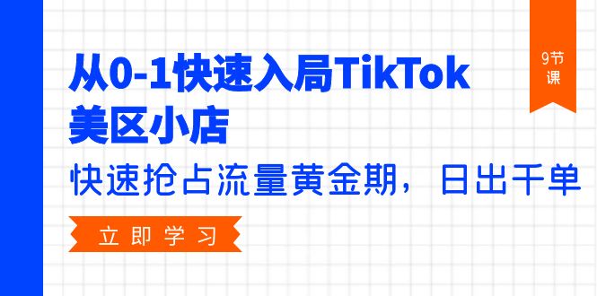 (9963期)从0-1快速入局TikTok美区小店，快速抢占流量黄金期，日出千单(9节课)-观棋网创
