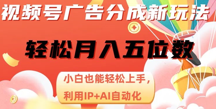 视频号广告分成新玩法，小白也能轻松上手，利用IP+AI自动化，轻松月入五位数【揭秘】-观棋网创