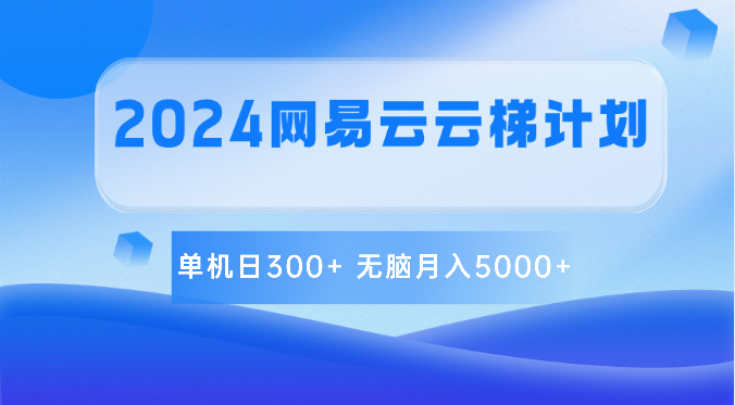 2024网易云云梯计划 单机日300+ 无脑月入5000+-观棋网创