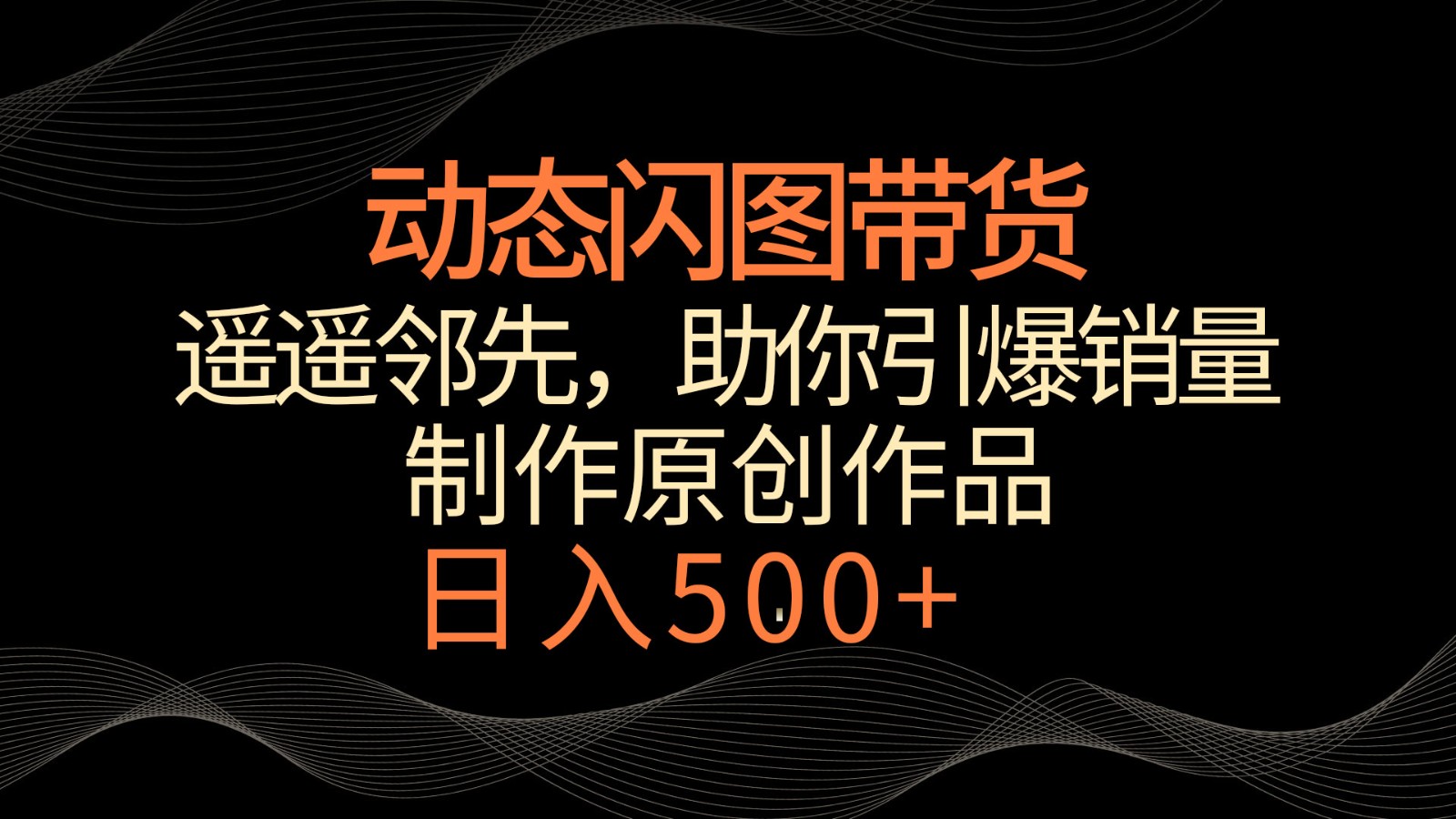 动态闪图带货，遥遥领先，冷门玩法，助你轻松引爆销量！日入500+-观棋网创