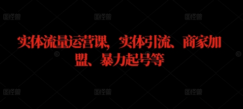 实体流量运营课，实体引流、商家加盟、暴力起号等-观棋网创