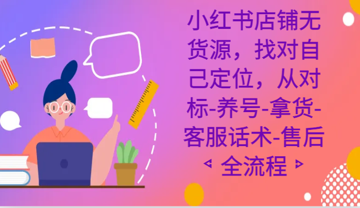 小红书店铺无货源课程，找对自己定位，从对标-养号-拿货-客服话术-售后全流程-观棋网创