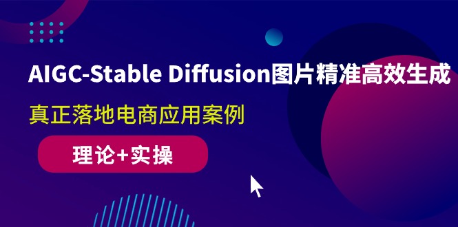 AIGC-Stable Diffusion图片精准高效生成 真正落地电商应用案例(理论+实操-观棋网创