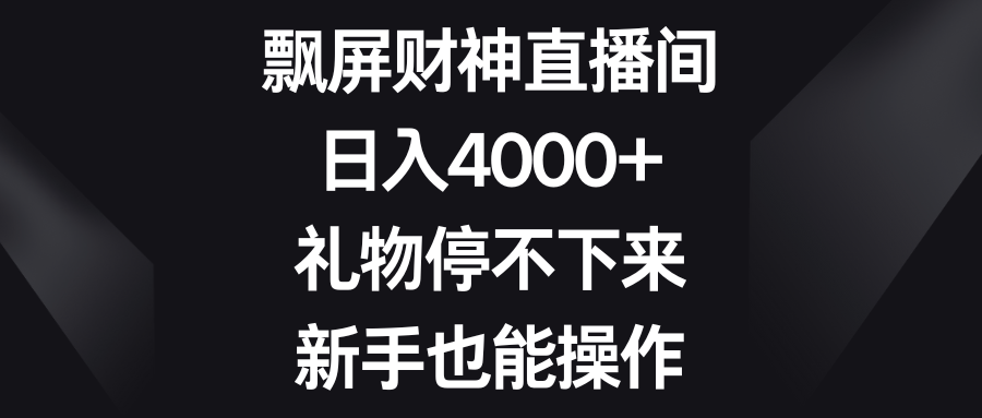 飘屏财神直播间，日入4000+，礼物停不下来，新手也能操作-观棋网创