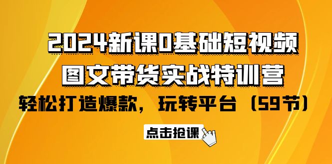 (9911期)2024新课0基础短视频+图文带货实战特训营：玩转平台，轻松打造爆款(59节)-观棋网创
