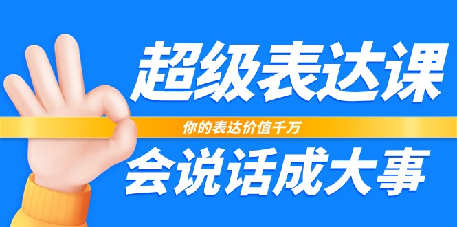 超级表达课，你的表达价值千万，会说话成大事(37节完整版)-观棋网创