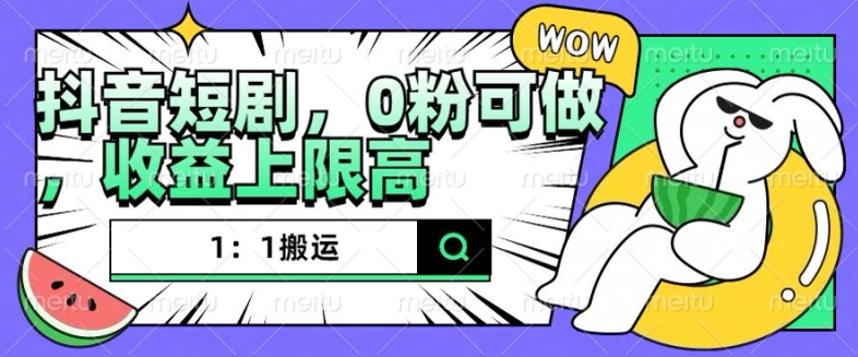 抖音短剧1：1搬运，无违规，0粉可做，收益上限高-观棋网创