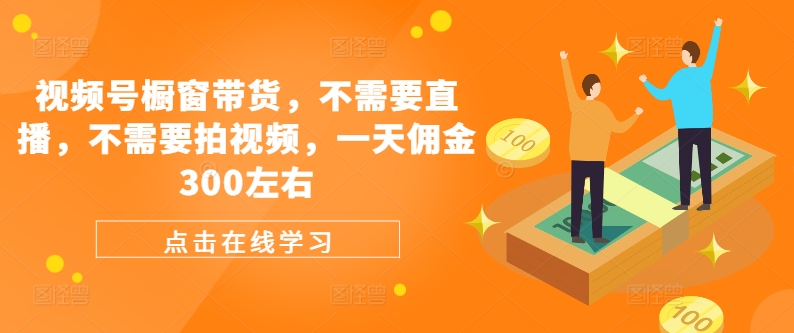 视频号橱窗带货，不需要直播，不需要拍视频，一天佣金300左右-观棋网创