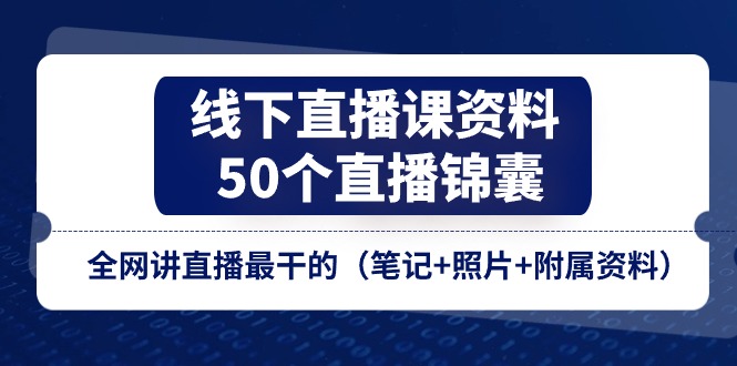 线下直播课资料、50个-直播锦囊，全网讲直播最干的(笔记+照片+附属资料-观棋网创