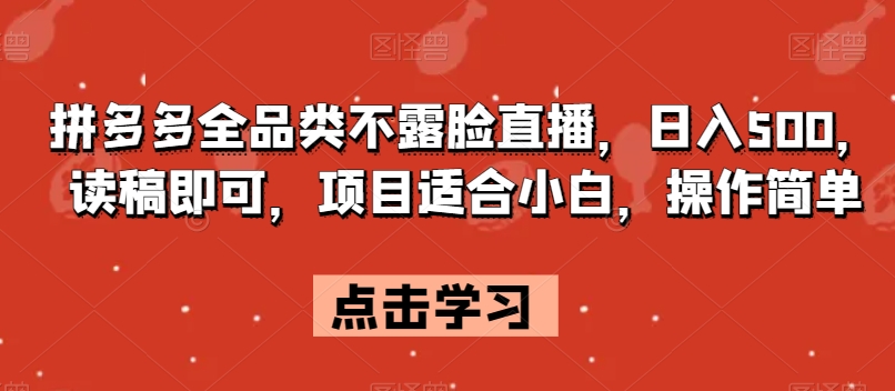 拼多多全品类不露脸直播，日入500，读稿即可，项目适合小白，操作简单【揭秘】-观棋网创