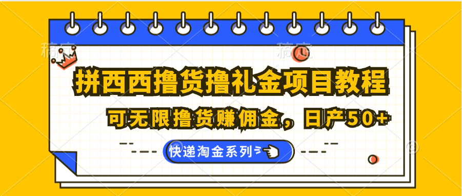 拼西西撸货撸礼金项目教程；可无限撸货赚佣金，日产50+-观棋网创