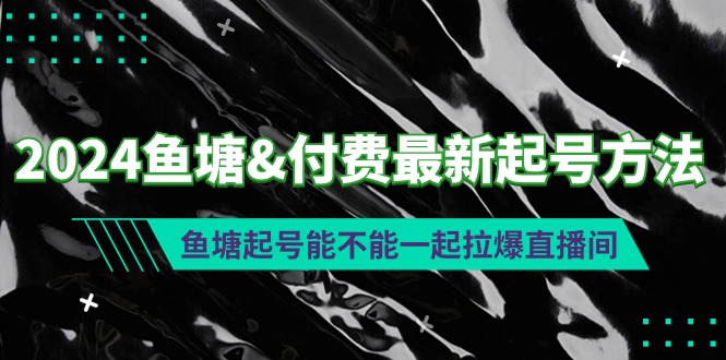 (9507期)2024鱼塘&付费最新起号方法：鱼塘起号能不能一起拉爆直播间-观棋网创