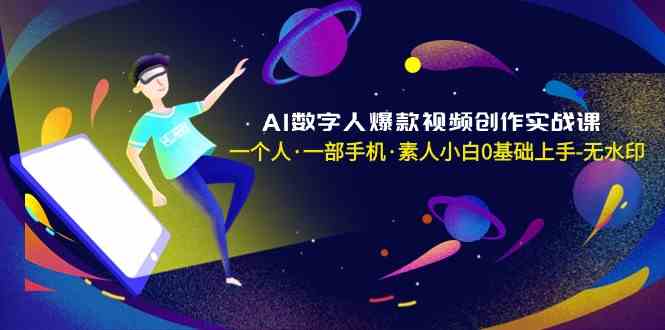 AI数字人爆款视频创作实战课，一个人一部手机·素人小白0基础上手-观棋网创