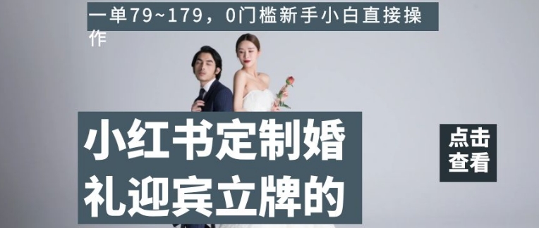 小红书定制婚礼迎宾立牌的项目，一单79~179，0门槛新手小白直接操作【揭秘】-观棋网创