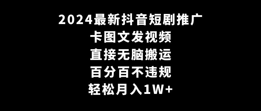 2024最新抖音短剧推广，卡图文发视频，直接无脑搬，百分百不违规，轻松月入1W+-观棋网创