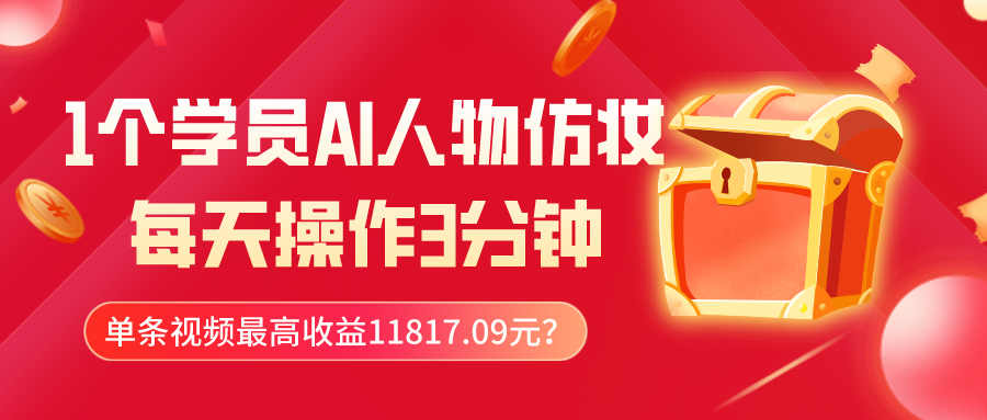 1个学员AI人物仿妆，每天操作3分钟，单条视频最高收益11817.09元？-观棋网创