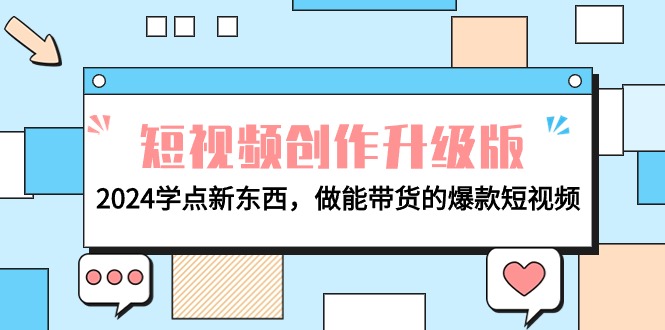 (9734期)电商人必看-短视频创作升级版：2024学点新东西，做能带货的爆款短视频-观棋网创