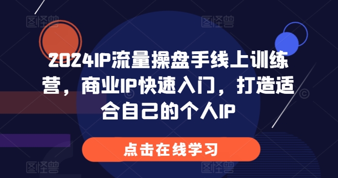 2024IP流量操盘手线上训练营，商业IP快速入门，打造适合自己的个人IP-观棋网创