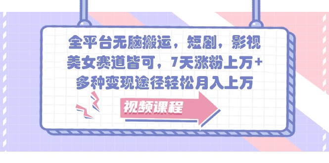 全平台无脑搬运，短剧，影视，美女赛道皆可，7天涨粉上万+，多种变现途径轻松月入上万-观棋网创