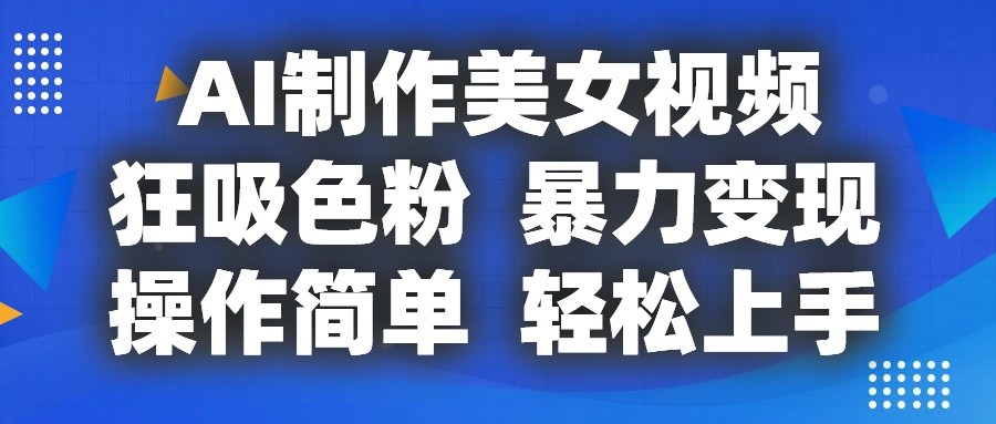 AI制作美女视频，狂吸色粉，暴力变现，操作简单，小白也能轻松上手-观棋网创