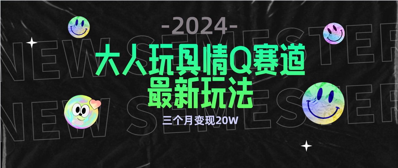(9490期)全新大人玩具情Q赛道合规新玩法 零投入 不封号流量多渠道变现 3个月变现20W-观棋网创