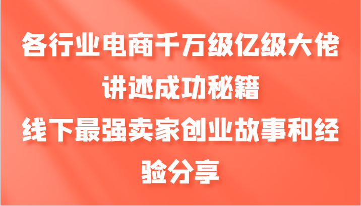 各行业电商千万级亿级大佬讲述成功秘籍，线下最强卖家创业故事和经验分享-观棋网创