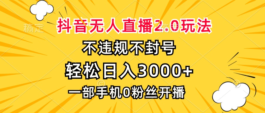 抖音无人直播2.0玩法，不违规不封号，轻松日入3000+，一部手机0粉开播-观棋网创