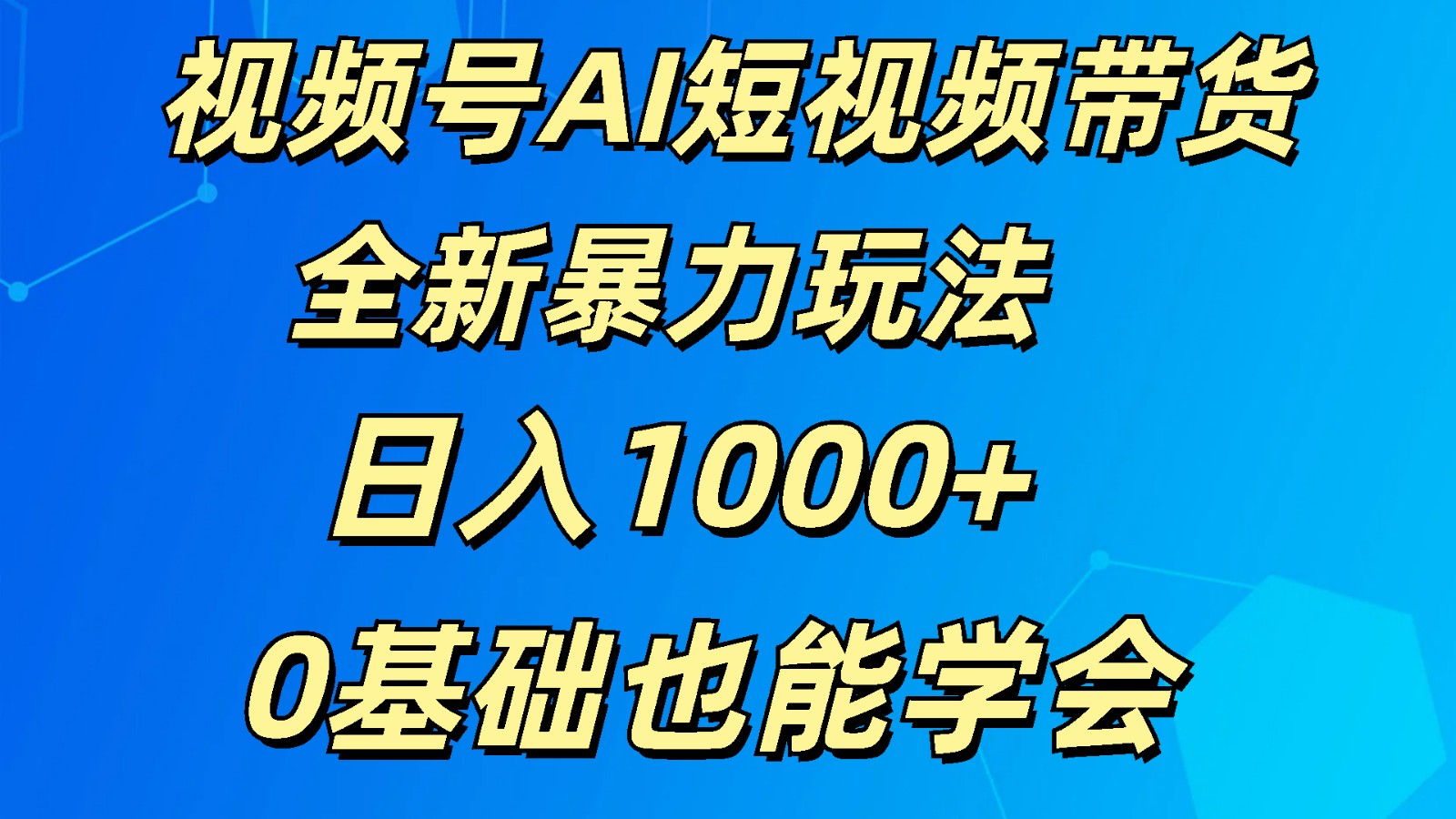 视频号AI短视频带货掘金计划全新暴力玩法 日入1000+ 0基础也能学会-观棋网创