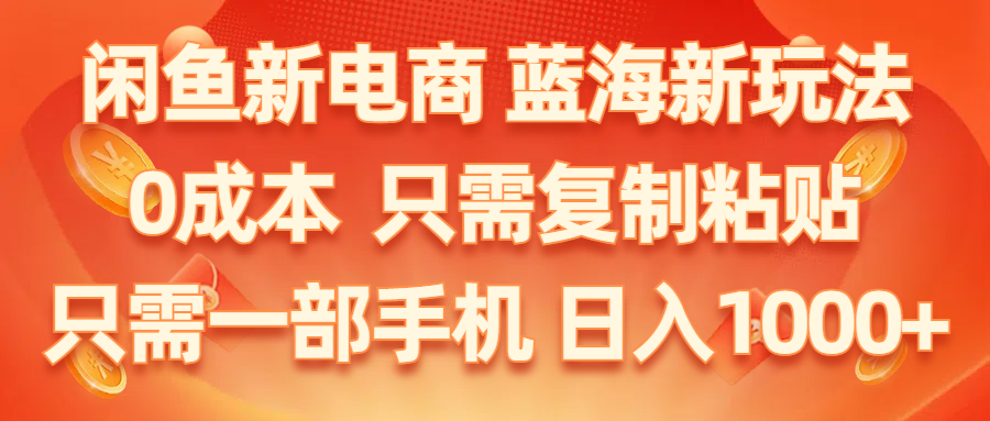 闲鱼新电商,蓝海新玩法,0成本,只需复制粘贴,小白轻松上手,只需一部手机…-观棋网创