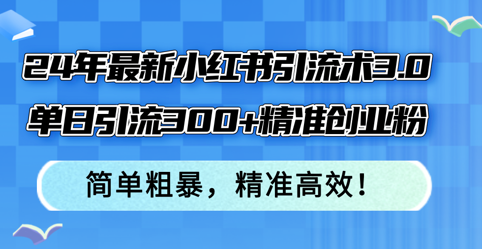 24年最新小红书引流术3.0，单日引流300+精准创业粉，简单粗暴，精准高效！-观棋网创