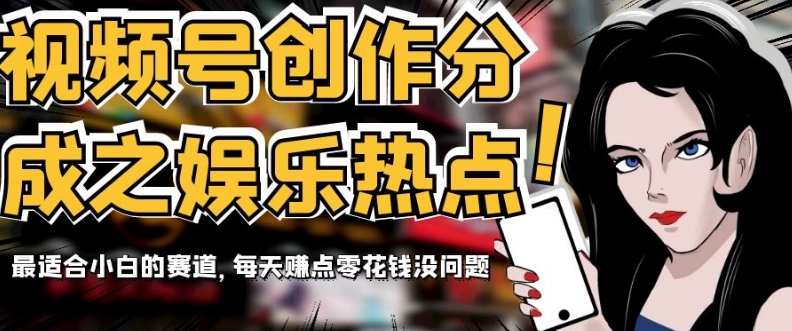 视频号创作分成之娱乐热点，最适合小白的赛道，每天赚点零花钱没问题【揭秘】-观棋网创