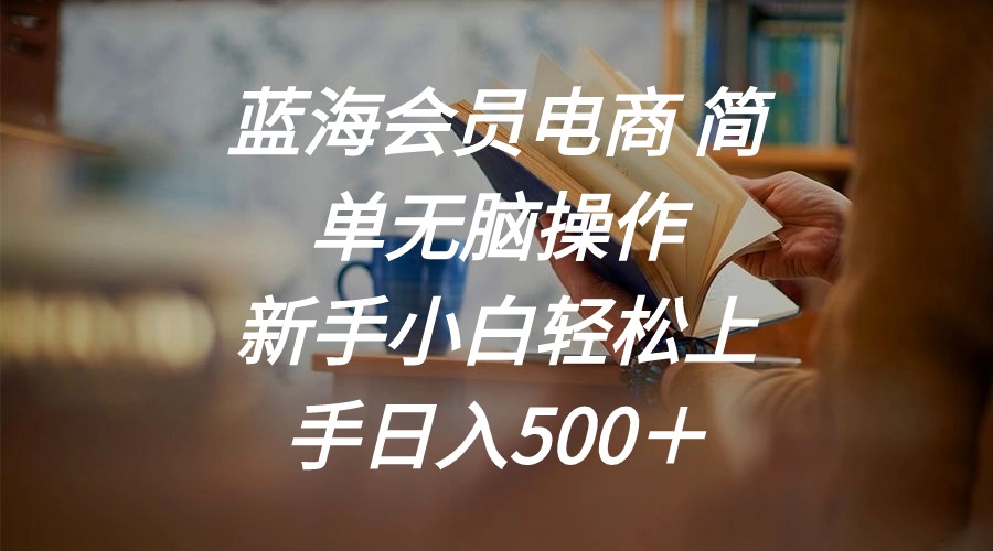 蓝海会员电商 简单无脑操作 新手小白轻松上手日入500＋-观棋网创